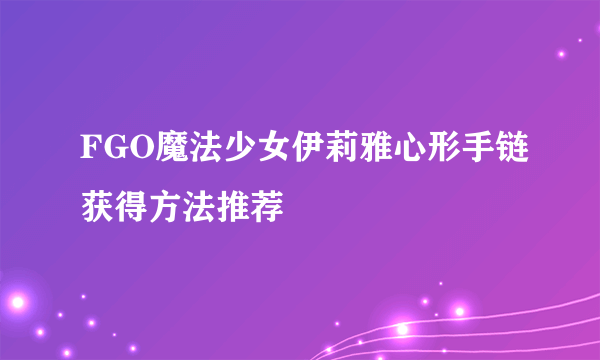 FGO魔法少女伊莉雅心形手链获得方法推荐