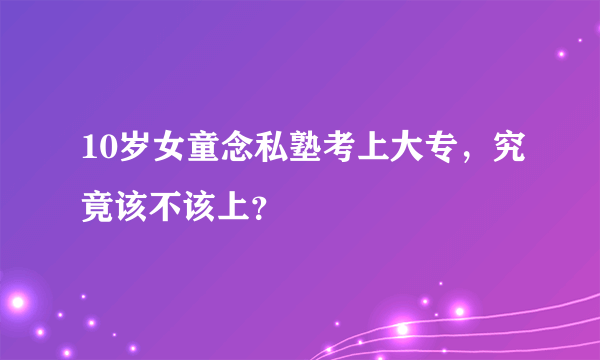 10岁女童念私塾考上大专，究竟该不该上？