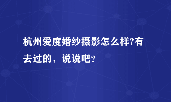 杭州爱度婚纱摄影怎么样?有去过的，说说吧？