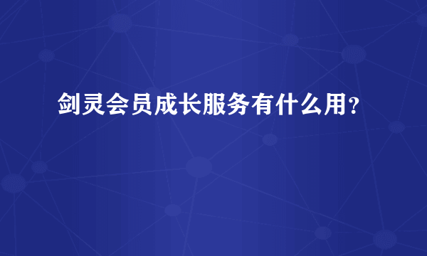 剑灵会员成长服务有什么用？