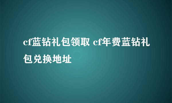 cf蓝钻礼包领取 cf年费蓝钻礼包兑换地址