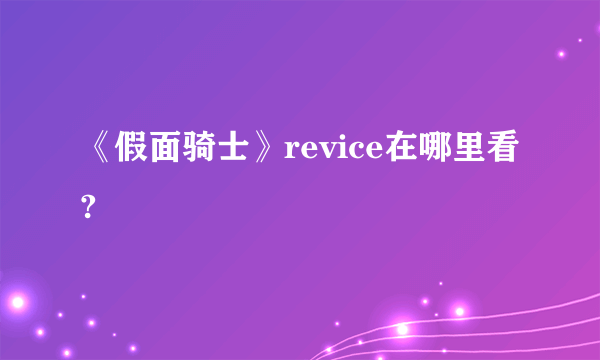 《假面骑士》revice在哪里看?