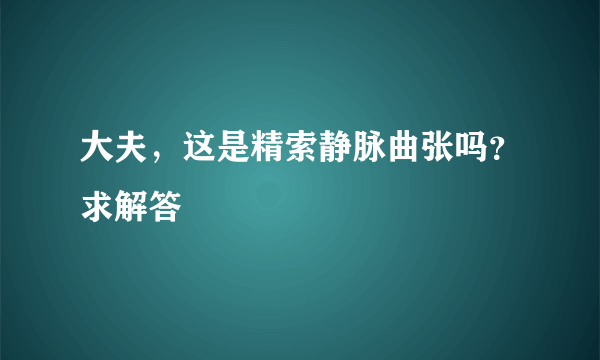 大夫，这是精索静脉曲张吗？求解答