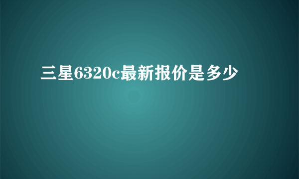 三星6320c最新报价是多少