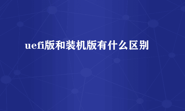 uefi版和装机版有什么区别