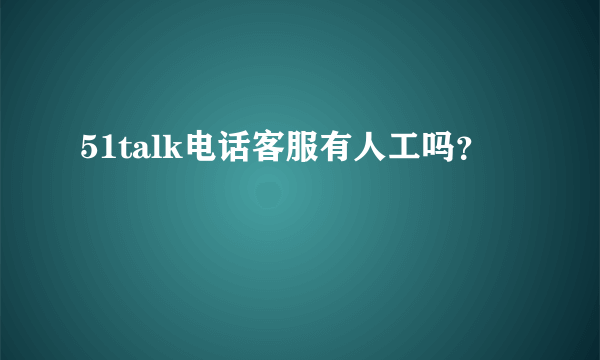 51talk电话客服有人工吗？