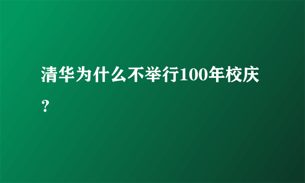 清华为什么不举行100年校庆？