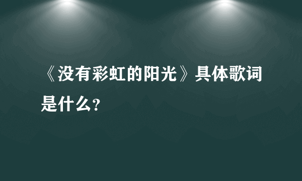 《没有彩虹的阳光》具体歌词是什么？