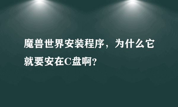 魔兽世界安装程序，为什么它就要安在C盘啊？