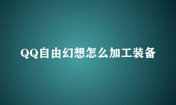 QQ自由幻想怎么加工装备