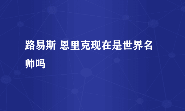 路易斯 恩里克现在是世界名帅吗