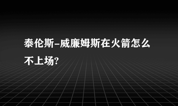 泰伦斯-威廉姆斯在火箭怎么不上场?