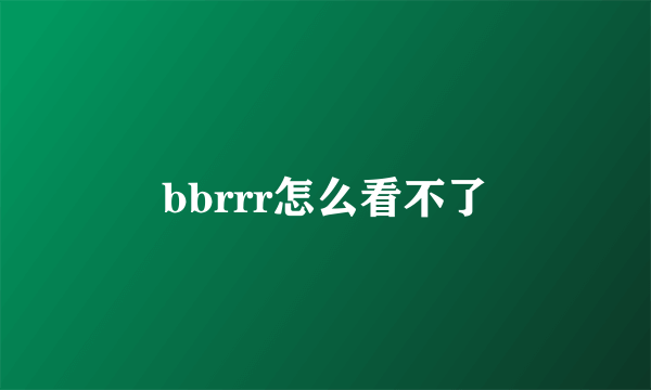 bbrrr怎么看不了