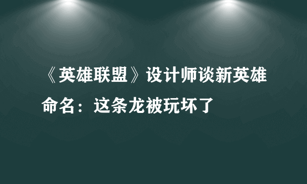 《英雄联盟》设计师谈新英雄命名：这条龙被玩坏了