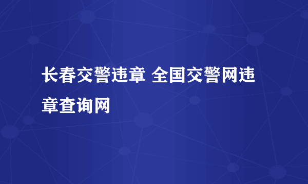 长春交警违章 全国交警网违章查询网