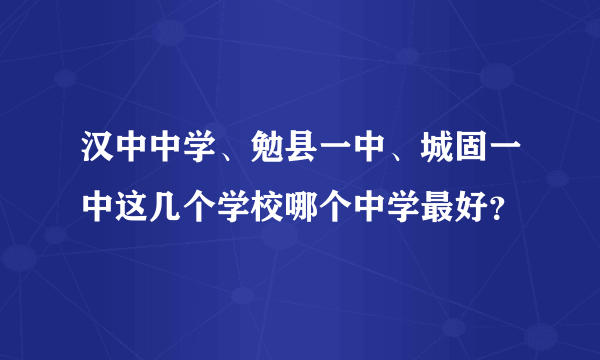 汉中中学、勉县一中、城固一中这几个学校哪个中学最好？