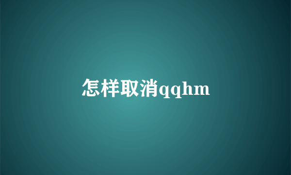 怎样取消qqhm