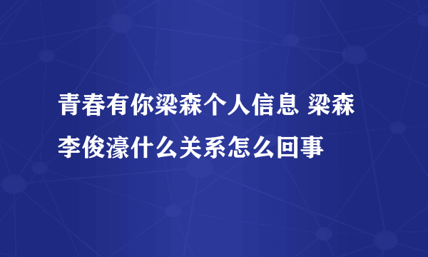 青春有你梁森个人信息 梁森李俊濠什么关系怎么回事