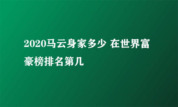 2020马云身家多少 在世界富豪榜排名第几