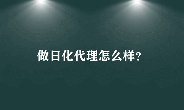 做日化代理怎么样？