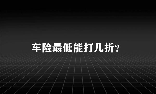 车险最低能打几折？