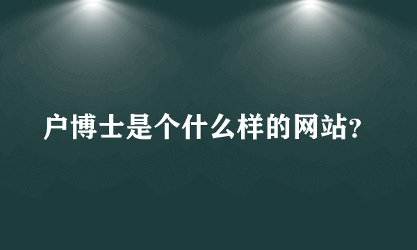 户博士是个什么样的网站？