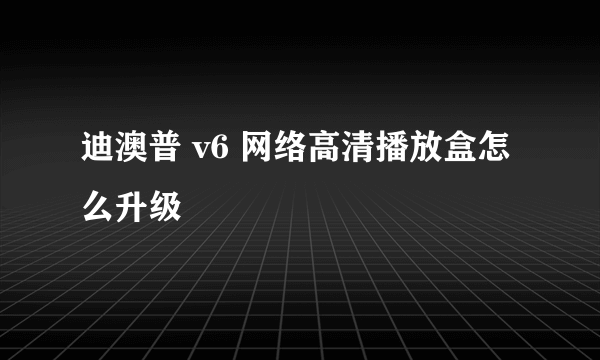 迪澳普 v6 网络高清播放盒怎么升级