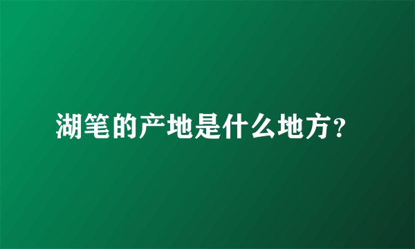 湖笔的产地是什么地方？