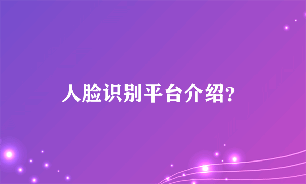 人脸识别平台介绍？