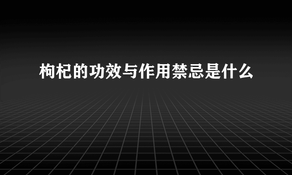 枸杞的功效与作用禁忌是什么