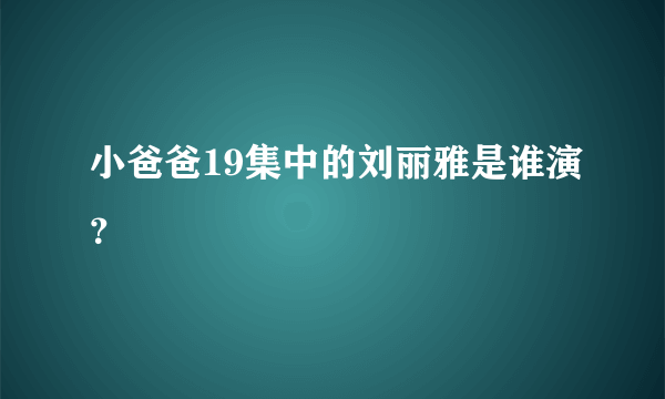 小爸爸19集中的刘丽雅是谁演？