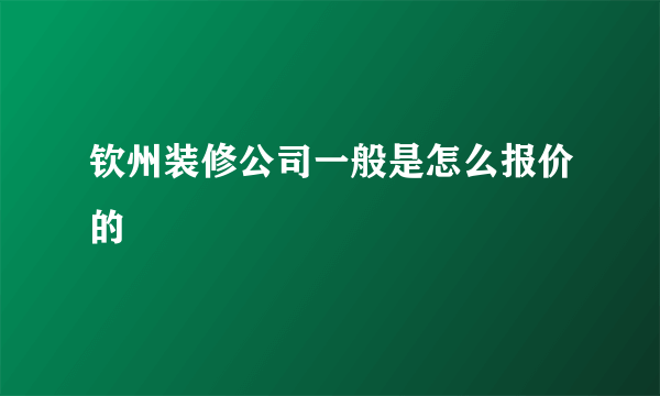 钦州装修公司一般是怎么报价的