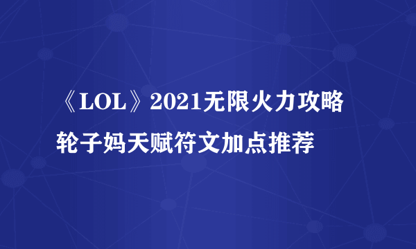 《LOL》2021无限火力攻略 轮子妈天赋符文加点推荐