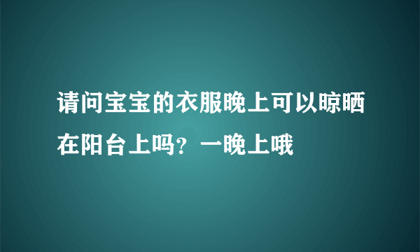 请问宝宝的衣服晚上可以晾晒在阳台上吗？一晚上哦