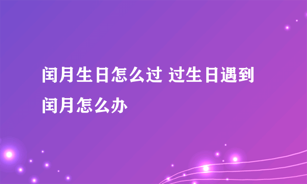 闰月生日怎么过 过生日遇到闰月怎么办