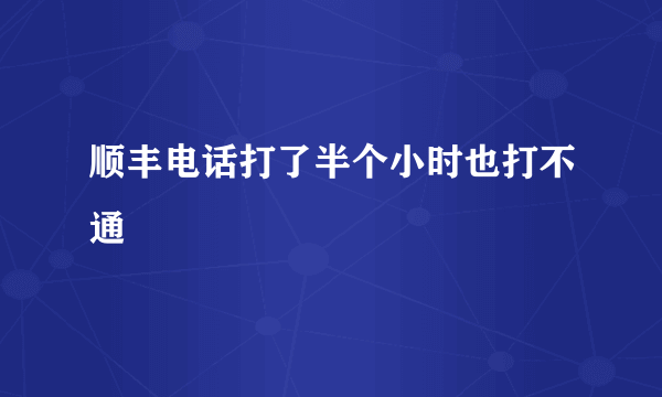 顺丰电话打了半个小时也打不通