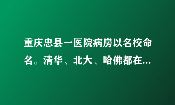 重庆忠县一医院病房以名校命名。清华、北大、哈佛都在。对此，你怎么看？