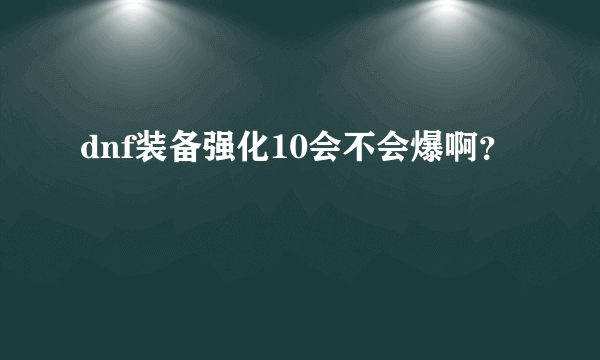 dnf装备强化10会不会爆啊？