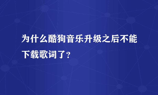 为什么酷狗音乐升级之后不能下载歌词了？