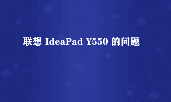 联想 IdeaPad Y550 的问题