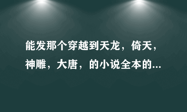 能发那个穿越到天龙，倚天，神雕，大唐，的小说全本的给我谢谢了