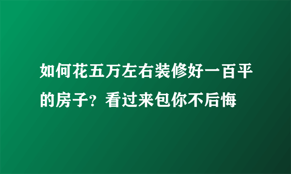 如何花五万左右装修好一百平的房子？看过来包你不后悔