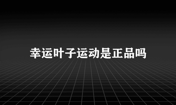 幸运叶子运动是正品吗