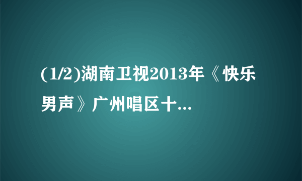 (1/2)湖南卫视2013年《快乐男声》广州唱区十强诞生记中介绍贾盛强的最后一点片花时，有一首英文歌，歌...