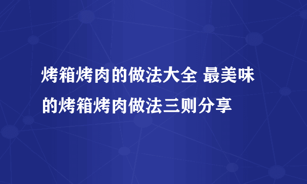 烤箱烤肉的做法大全 最美味的烤箱烤肉做法三则分享