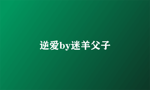 逆爱by迷羊父子