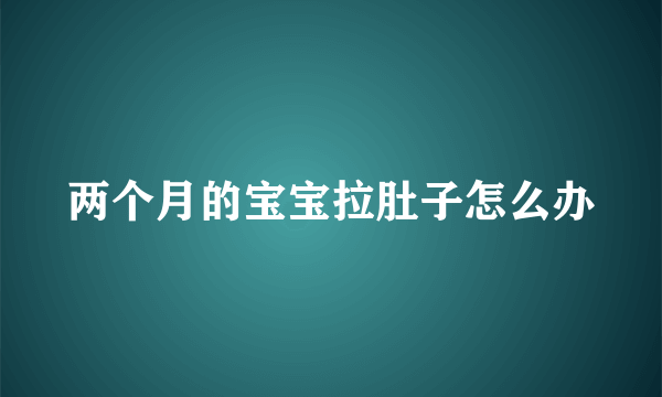 两个月的宝宝拉肚子怎么办