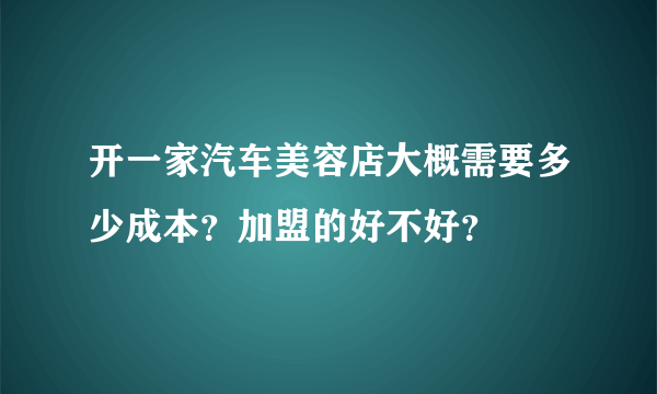 开一家汽车美容店大概需要多少成本？加盟的好不好？