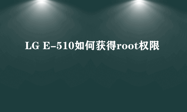 LG E-510如何获得root权限