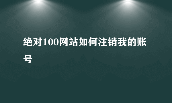 绝对100网站如何注销我的账号